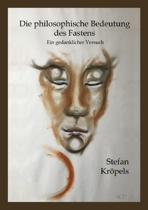 Cover "Die philosophische Bedeutung des Fastens - Ein gedanklicher Versuch" von Autor & Philosoph Stefan Kröpels. Das Buch kann kostenlos herunter geladen werden.